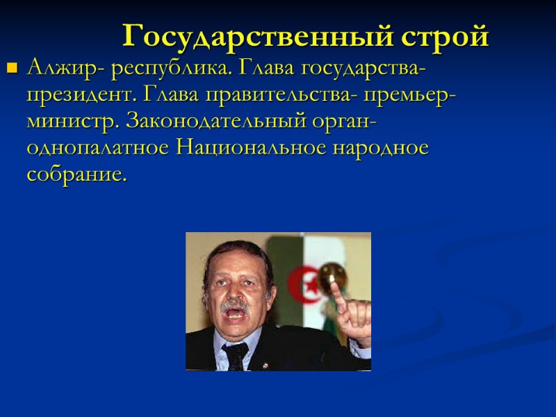 Государственный строй Алжир- республика. Глава государства- президент. Глава правительства- премьер-министр. Законодательный орган- однопалатное Национальное